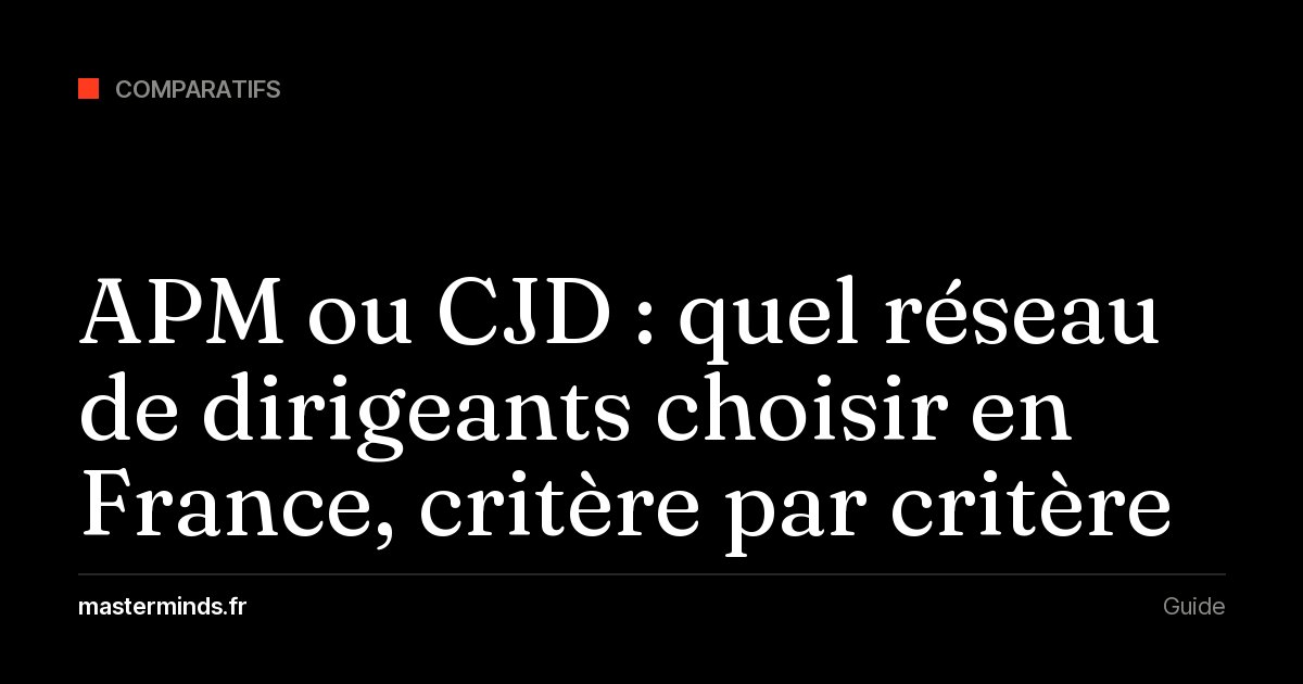 APM ou CJD : quel réseau de dirigeants choisir en France, critère par critère