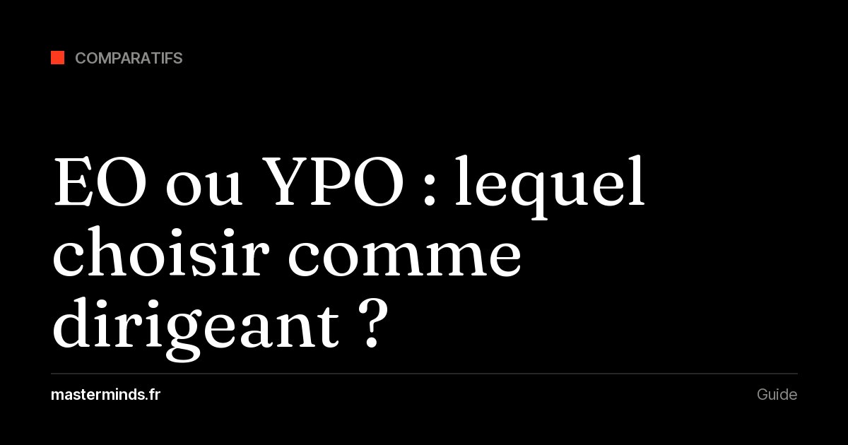 EO ou YPO : critères d'entrée, format forum, coûts publics et présence en France pour choisir le bon réseau de dirigeants