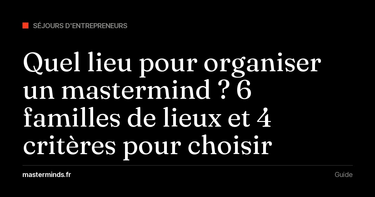 Quel lieu pour organiser un mastermind ? 6 familles de lieux et 4 critères pour choisir