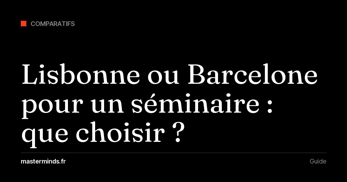 Lisbonne ou Barcelone pour un séminaire ou une retraite d'entrepreneurs : le comparatif complet