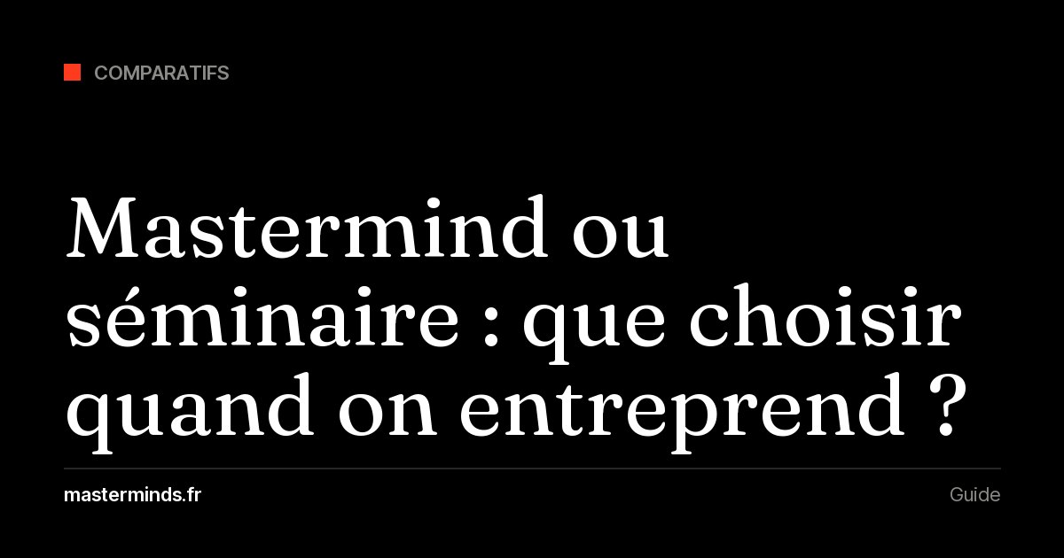 Mastermind ou séminaire : quelles différences avec une conférence et lequel choisir quand on est entrepreneur ?