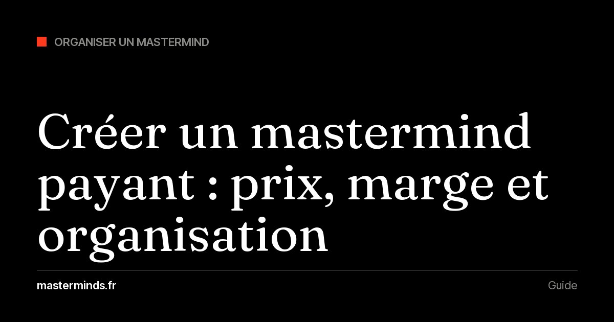 Créer un mastermind payant : modèle économique, vente des places et agence rémunérée à la performance