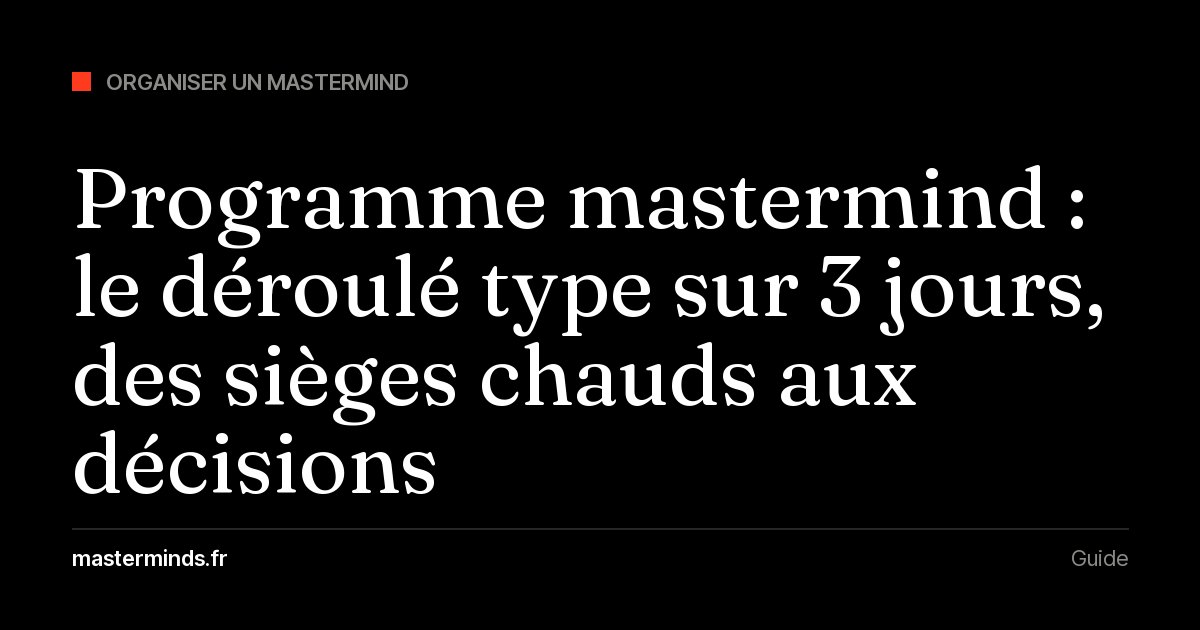 Programme mastermind : le déroulé type sur 3 jours, des sièges chauds aux décisions