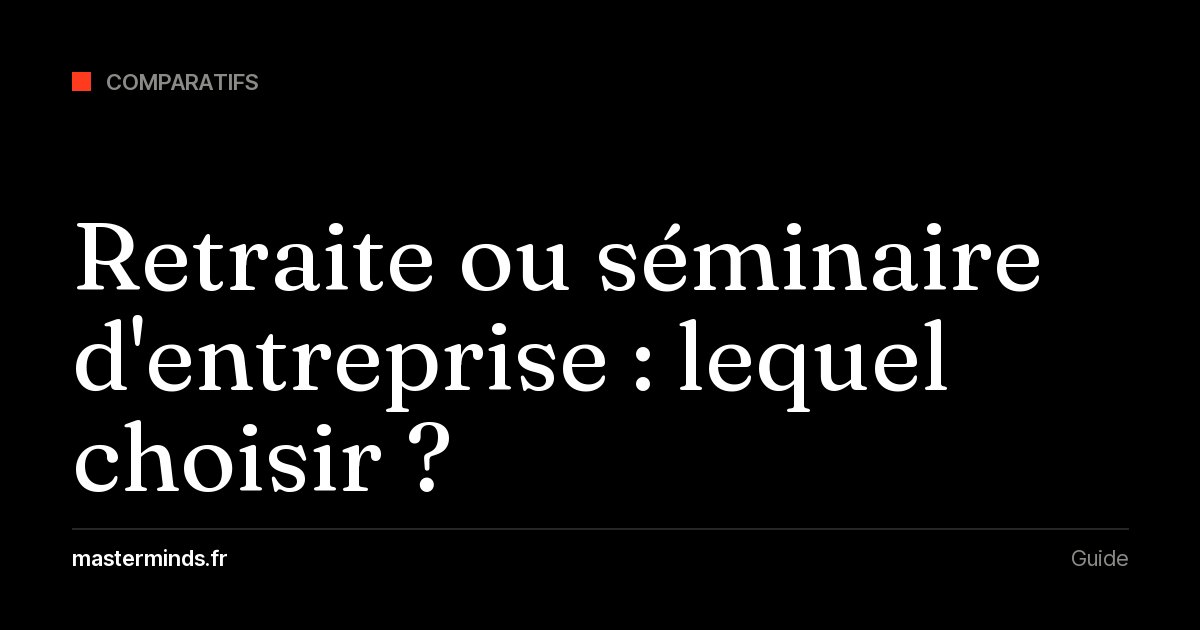 Retraite ou séminaire d'entreprise : retraite entre fondateurs ou séminaire avec son équipe, comment choisir ?