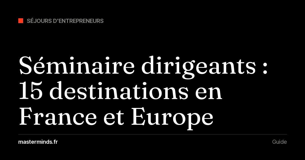 Séminaire de dirigeants : 15 destinations en France et en Europe, et comment choisir le lieu