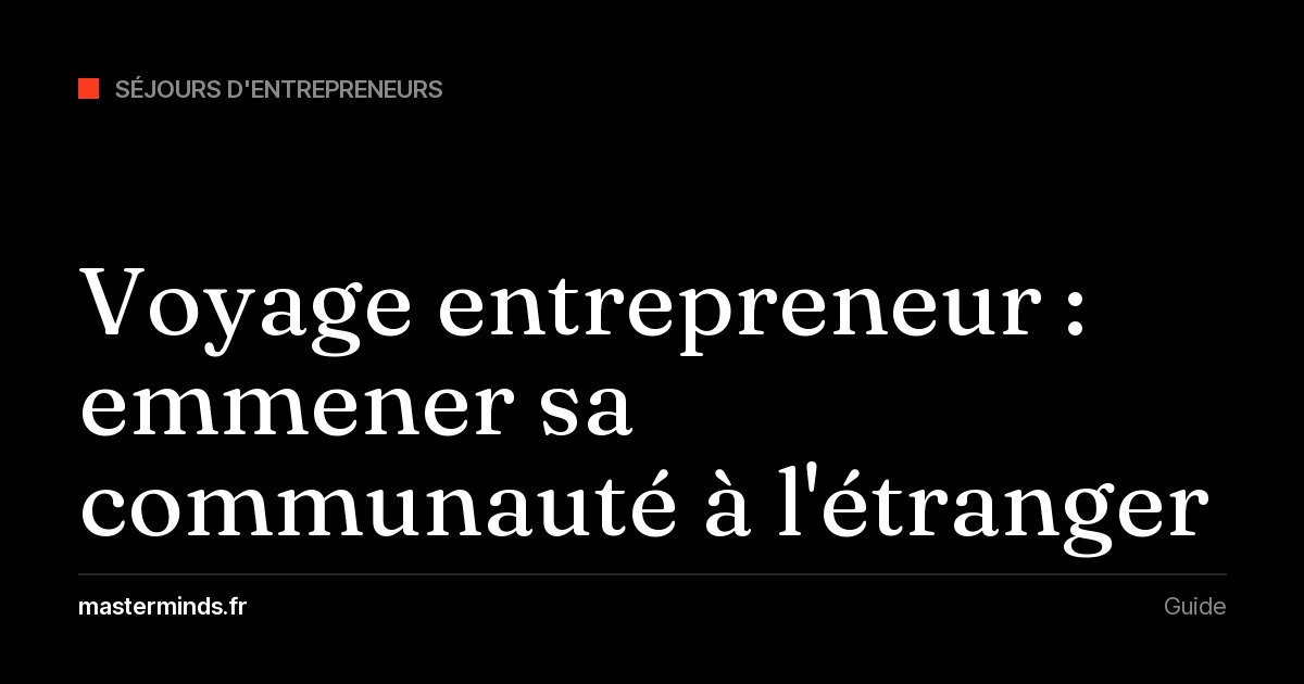 Voyage entrepreneur : comment emmener sa communauté à l'étranger (destinations, prix, organisation)